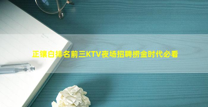 正镶白排名前三KTV夜场招聘捞金时代必看